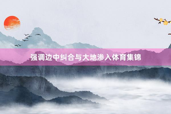 强调边中纠合与大地渗入体育集锦