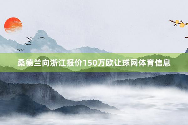 桑德兰向浙江报价150万欧让球网体育信息