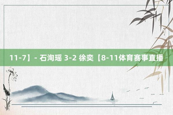 11-7】- 石洵瑶 3-2 徐奕【8-11体育赛事直播