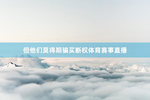 但他们莫得期骗买断权体育赛事直播