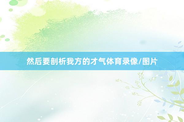 然后要剖析我方的才气体育录像/图片