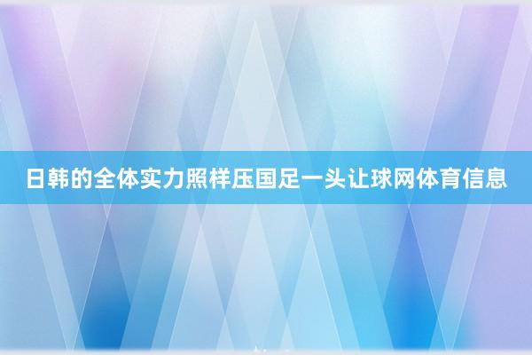 日韩的全体实力照样压国足一头让球网体育信息