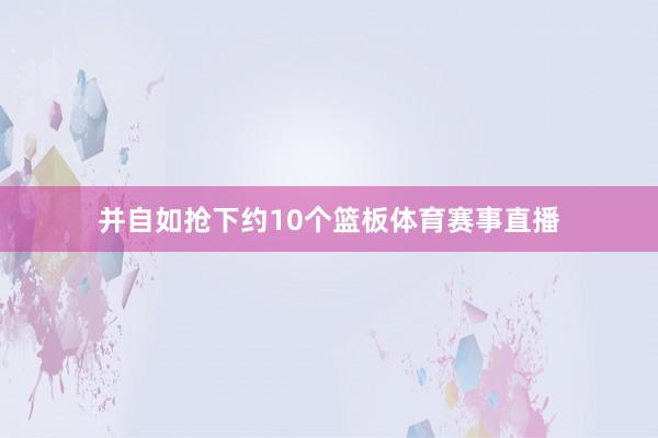并自如抢下约10个篮板体育赛事直播