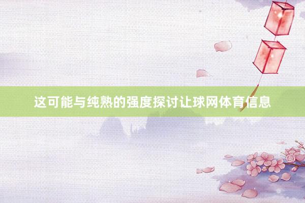 这可能与纯熟的强度探讨让球网体育信息