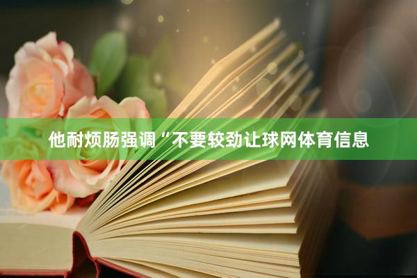 他耐烦肠强调“不要较劲让球网体育信息