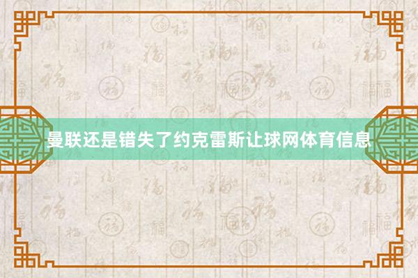 曼联还是错失了约克雷斯让球网体育信息