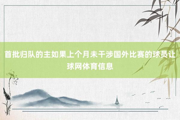 首批归队的主如果上个月未干涉国外比赛的球员让球网体育信息