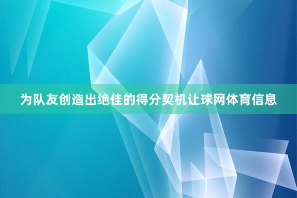 为队友创造出绝佳的得分契机让球网体育信息