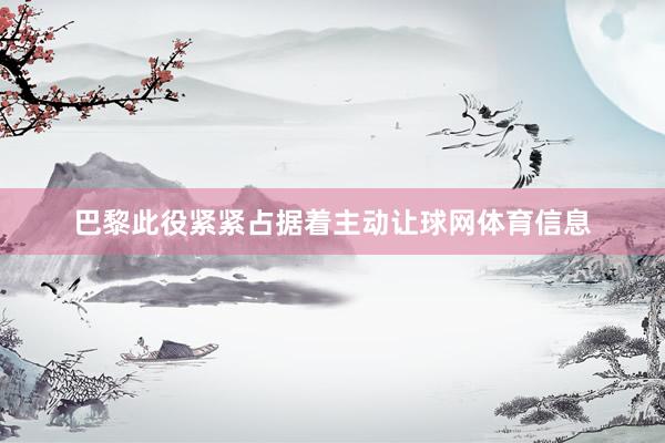 巴黎此役紧紧占据着主动让球网体育信息
