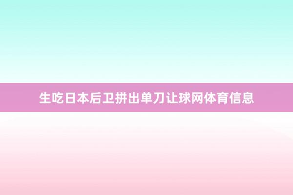 生吃日本后卫拼出单刀让球网体育信息