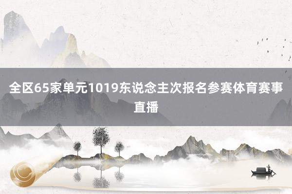 全区65家单元1019东说念主次报名参赛体育赛事直播