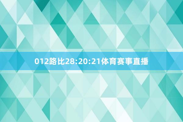 012路比28:20:21体育赛事直播