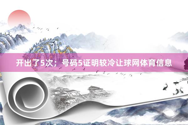 开出了5次；号码5证明较冷让球网体育信息