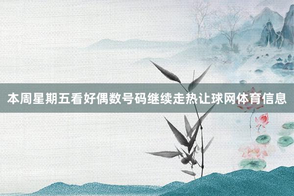 本周星期五看好偶数号码继续走热让球网体育信息