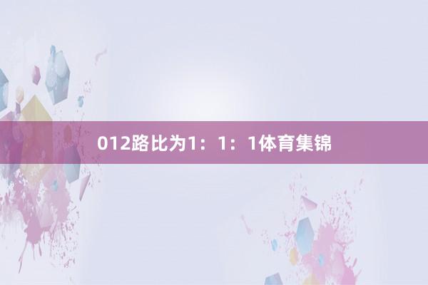 012路比为1：1：1体育集锦