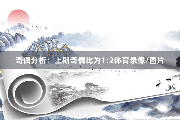 奇偶分析：上期奇偶比为1:2体育录像/图片