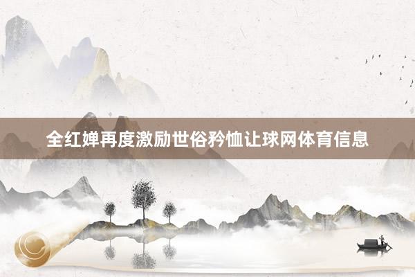 全红婵再度激励世俗矜恤让球网体育信息