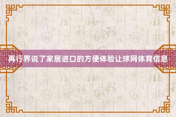 再行界说了家居进口的方便体验让球网体育信息