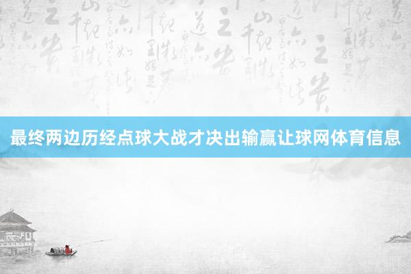 最终两边历经点球大战才决出输赢让球网体育信息