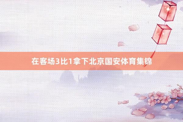 在客场3比1拿下北京国安体育集锦