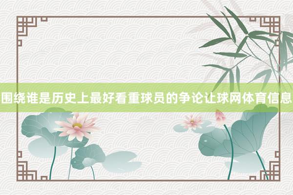 围绕谁是历史上最好看重球员的争论让球网体育信息