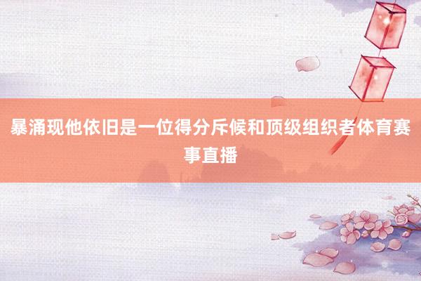 暴涌现他依旧是一位得分斥候和顶级组织者体育赛事直播