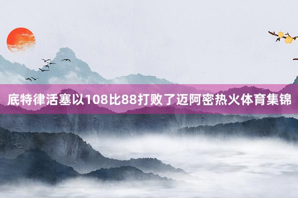 底特律活塞以108比88打败了迈阿密热火体育集锦
