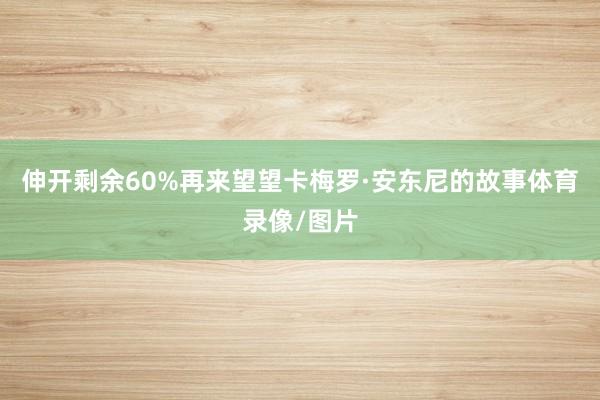 伸开剩余60%再来望望卡梅罗·安东尼的故事体育录像/图片
