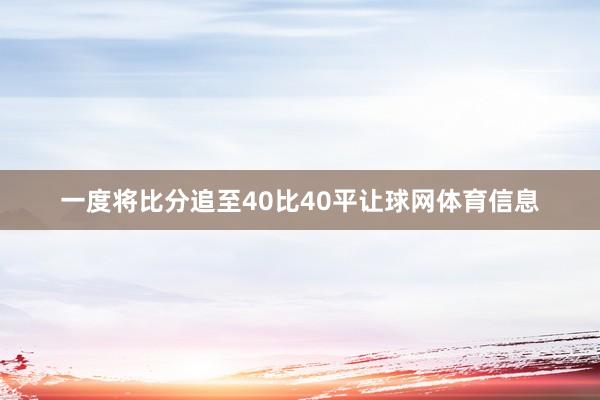 一度将比分追至40比40平让球网体育信息
