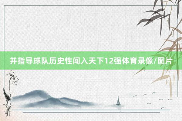 并指导球队历史性闯入天下12强体育录像/图片