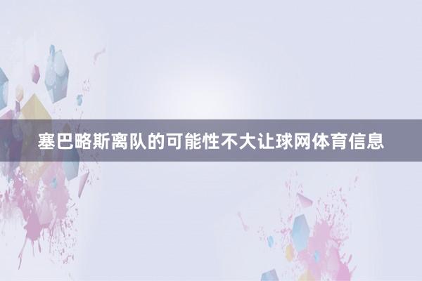塞巴略斯离队的可能性不大让球网体育信息