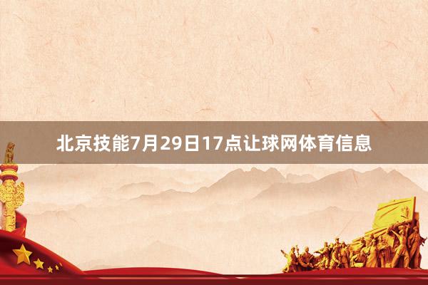北京技能7月29日17点让球网体育信息