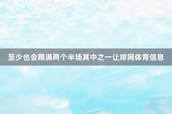 至少也会踢满两个半场其中之一让球网体育信息