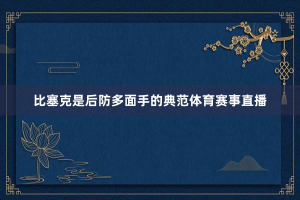 比塞克是后防多面手的典范体育赛事直播