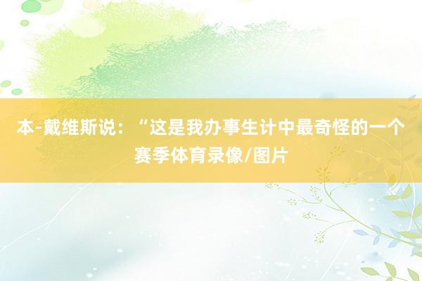 本-戴维斯说：“这是我办事生计中最奇怪的一个赛季体育录像/图片