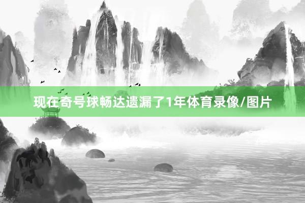 现在奇号球畅达遗漏了1年体育录像/图片