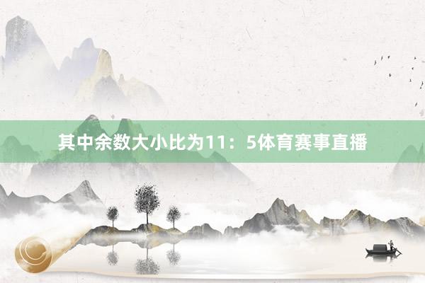 其中余数大小比为11：5体育赛事直播