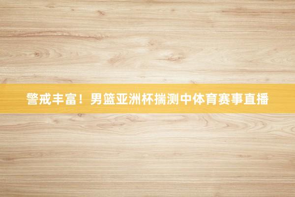 警戒丰富！男篮亚洲杯揣测中体育赛事直播