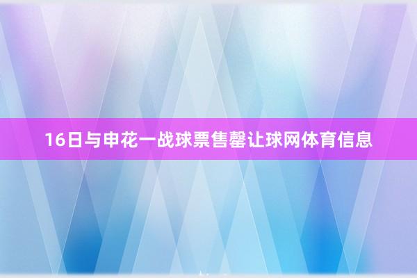 16日与申花一战球票售罄让球网体育信息