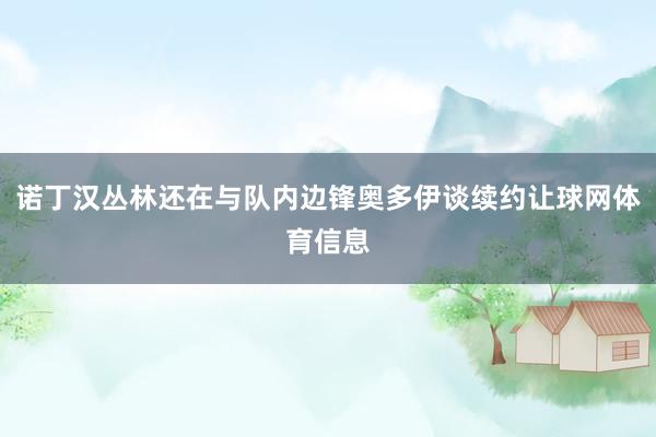 诺丁汉丛林还在与队内边锋奥多伊谈续约让球网体育信息