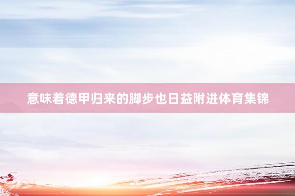 意味着德甲归来的脚步也日益附进体育集锦