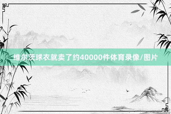 维尔茨球衣就卖了约40000件体育录像/图片