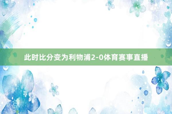 此时比分变为利物浦2-0体育赛事直播