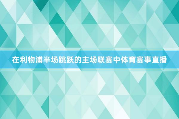 在利物浦半场跳跃的主场联赛中体育赛事直播