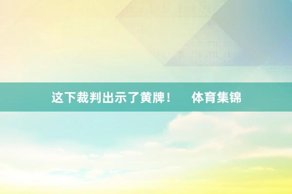 这下裁判出示了黄牌！    体育集锦