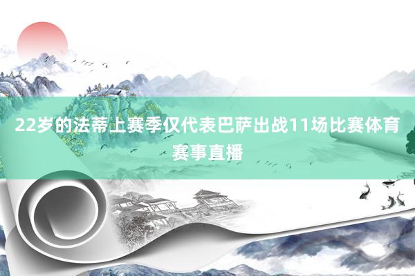 22岁的法蒂上赛季仅代表巴萨出战11场比赛体育赛事直播
