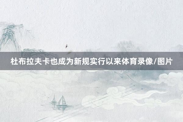 杜布拉夫卡也成为新规实行以来体育录像/图片