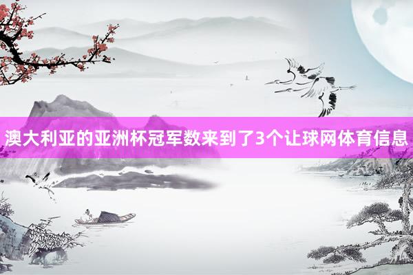 澳大利亚的亚洲杯冠军数来到了3个让球网体育信息
