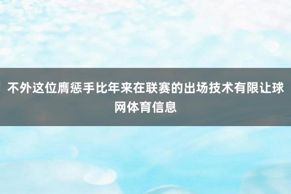 不外这位膺惩手比年来在联赛的出场技术有限让球网体育信息