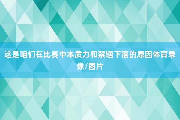 这是咱们在比赛中本质力和禁锢下落的原因体育录像/图片